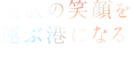 地域の笑顔を運ぶ港になる